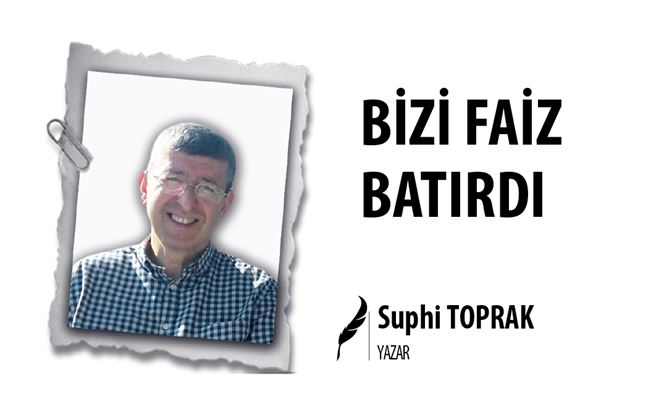 BİZİ FAİZ BATIRDI